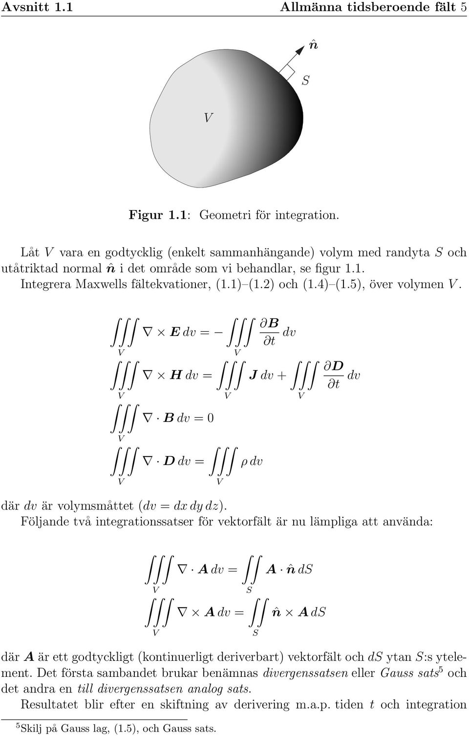 5), över volymen V. V V E dv = V H dv = B dv = 0 V B t dv J dv + V D t dv V V D dv = V ρ dv där dv är volymsmåttet (dv = dx dy dz).