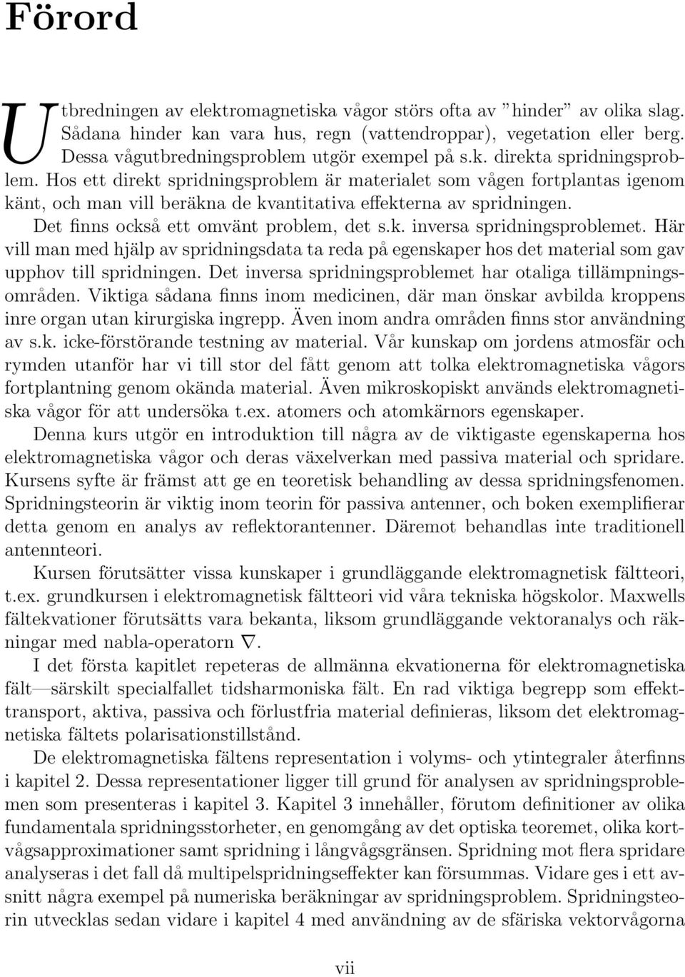 Hos ett direkt spridningsproblem är materialet som vågen fortplantas igenom känt, och man vill beräkna de kvantitativa effekterna av spridningen. Det finns också ett omvänt problem, det s.k. inversa spridningsproblemet.