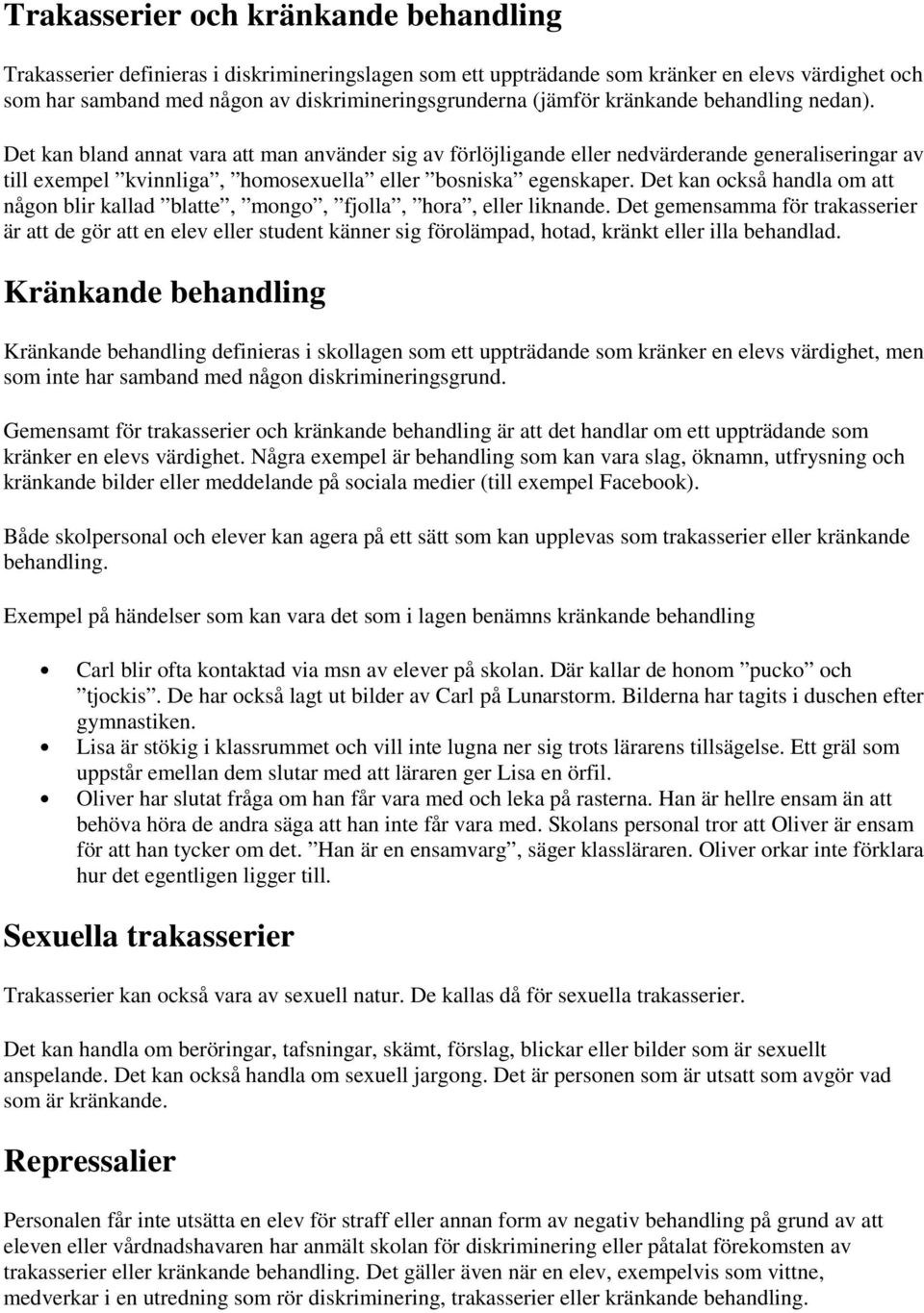 Det kan bland annat vara att man använder sig av förlöjligande eller nedvärderande generaliseringar av till exempel kvinnliga, homosexuella eller bosniska egenskaper.