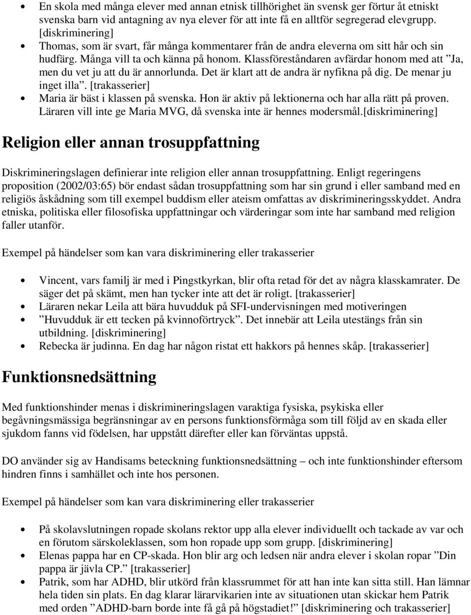 Klassföreståndaren avfärdar honom med att Ja, men du vet ju att du är annorlunda. Det är klart att de andra är nyfikna på dig. De menar ju inget illa.
