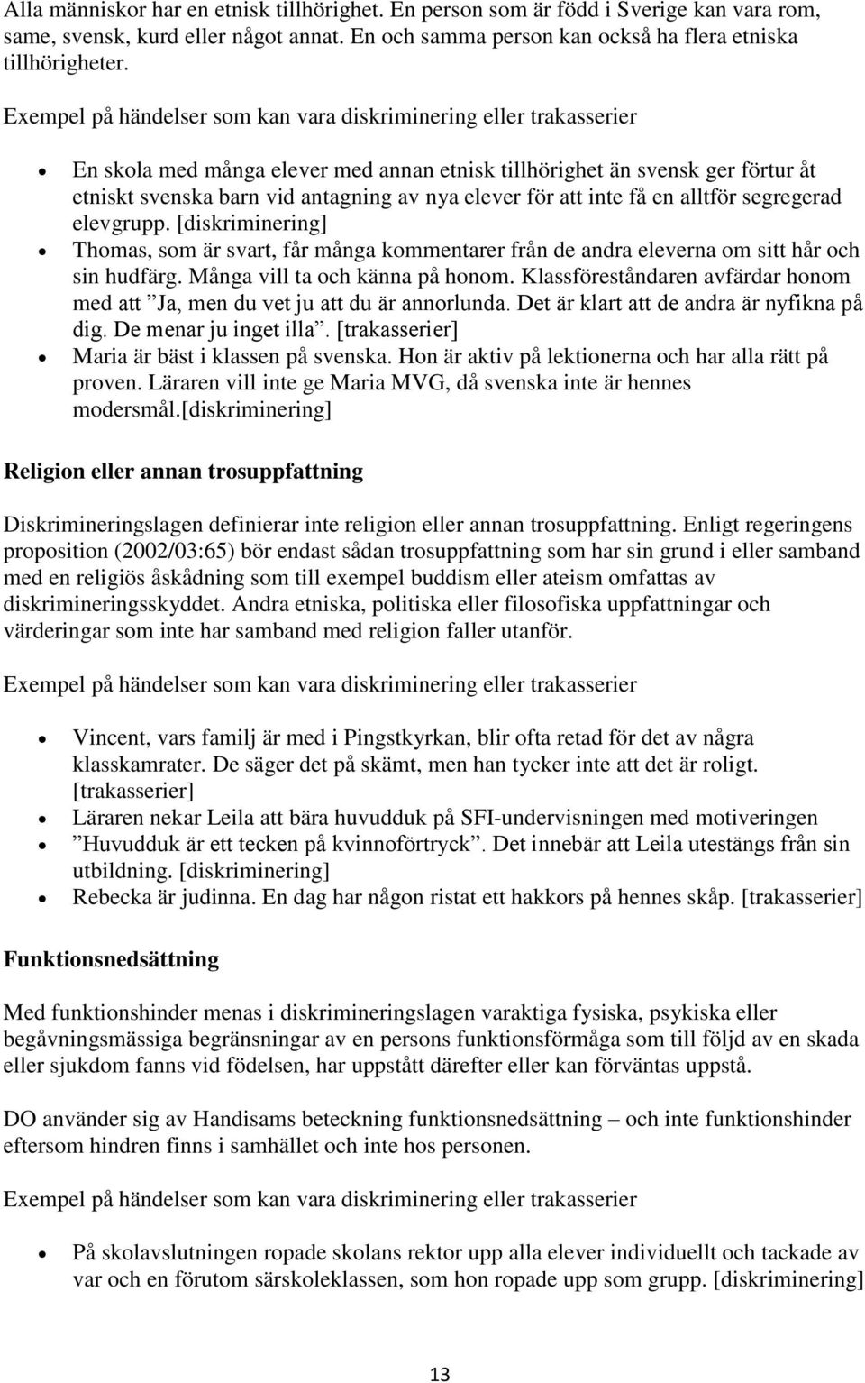 för att inte få en alltför segregerad elevgrupp. [diskriminering] Thomas, som är svart, får många kommentarer från de andra eleverna om sitt hår och sin hudfärg. Många vill ta och känna på honom.