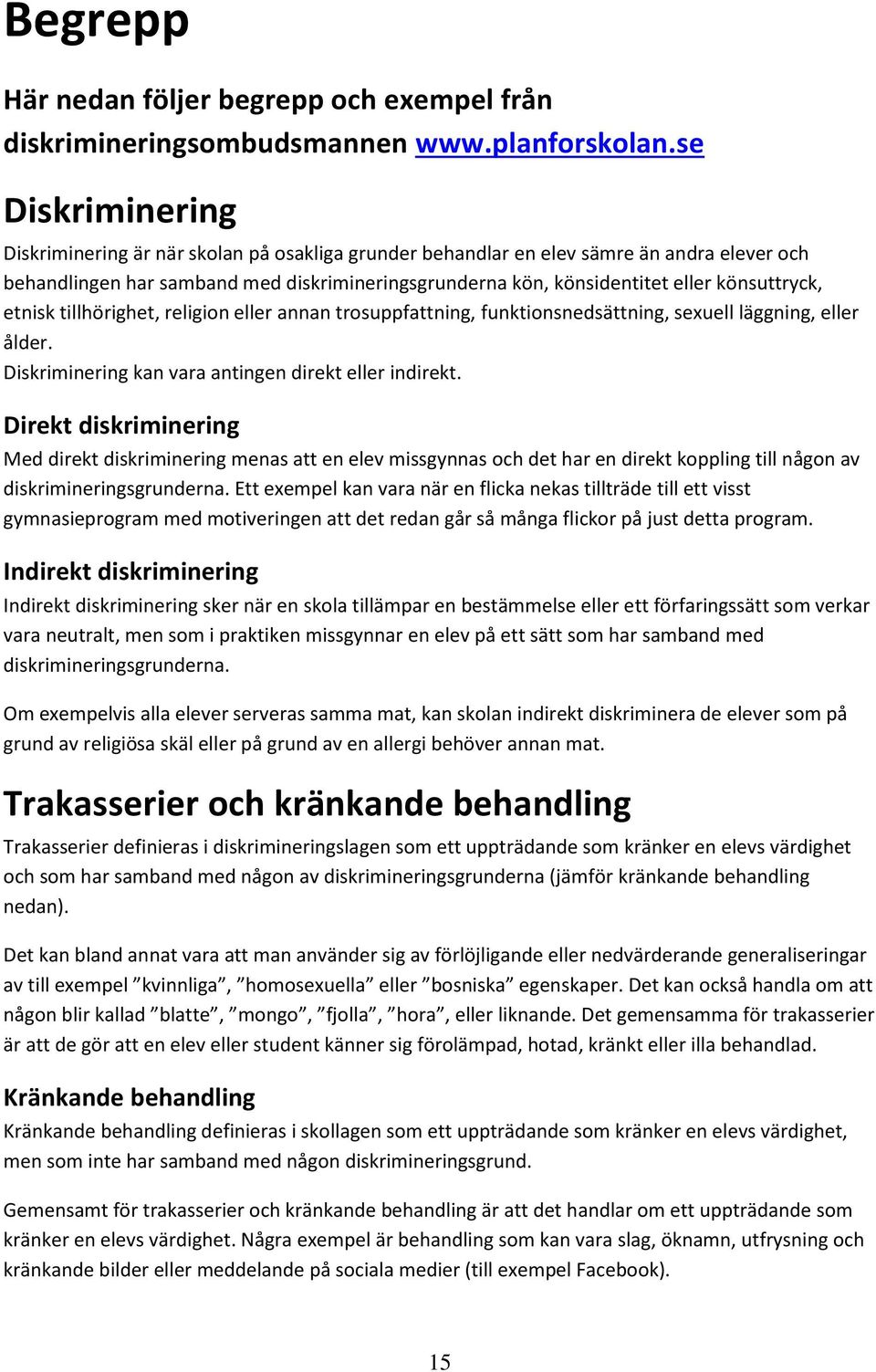 könsuttryck, etnisk tillhörighet, religion eller annan trosuppfattning, funktionsnedsättning, sexuell läggning, eller ålder. Diskriminering kan vara antingen direkt eller indirekt.
