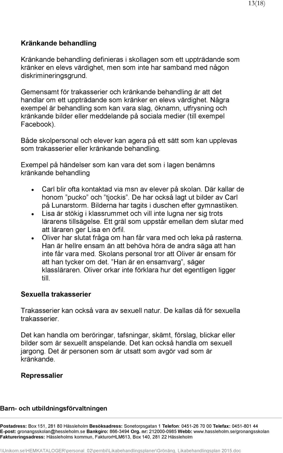Några exempel är behandling som kan vara slag, öknamn, utfrysning och kränkande bilder eller meddelande på sociala medier (till exempel Facebook).