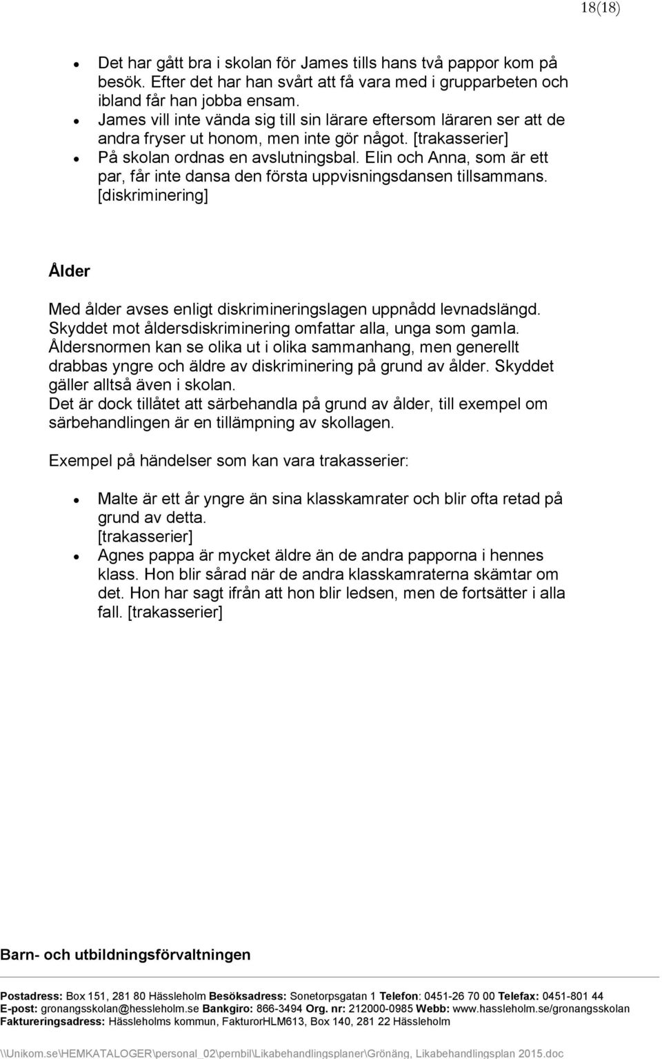 Elin och Anna, som är ett par, får inte dansa den första uppvisningsdansen tillsammans. [diskriminering] Ålder Med ålder avses enligt diskrimineringslagen uppnådd levnadslängd.