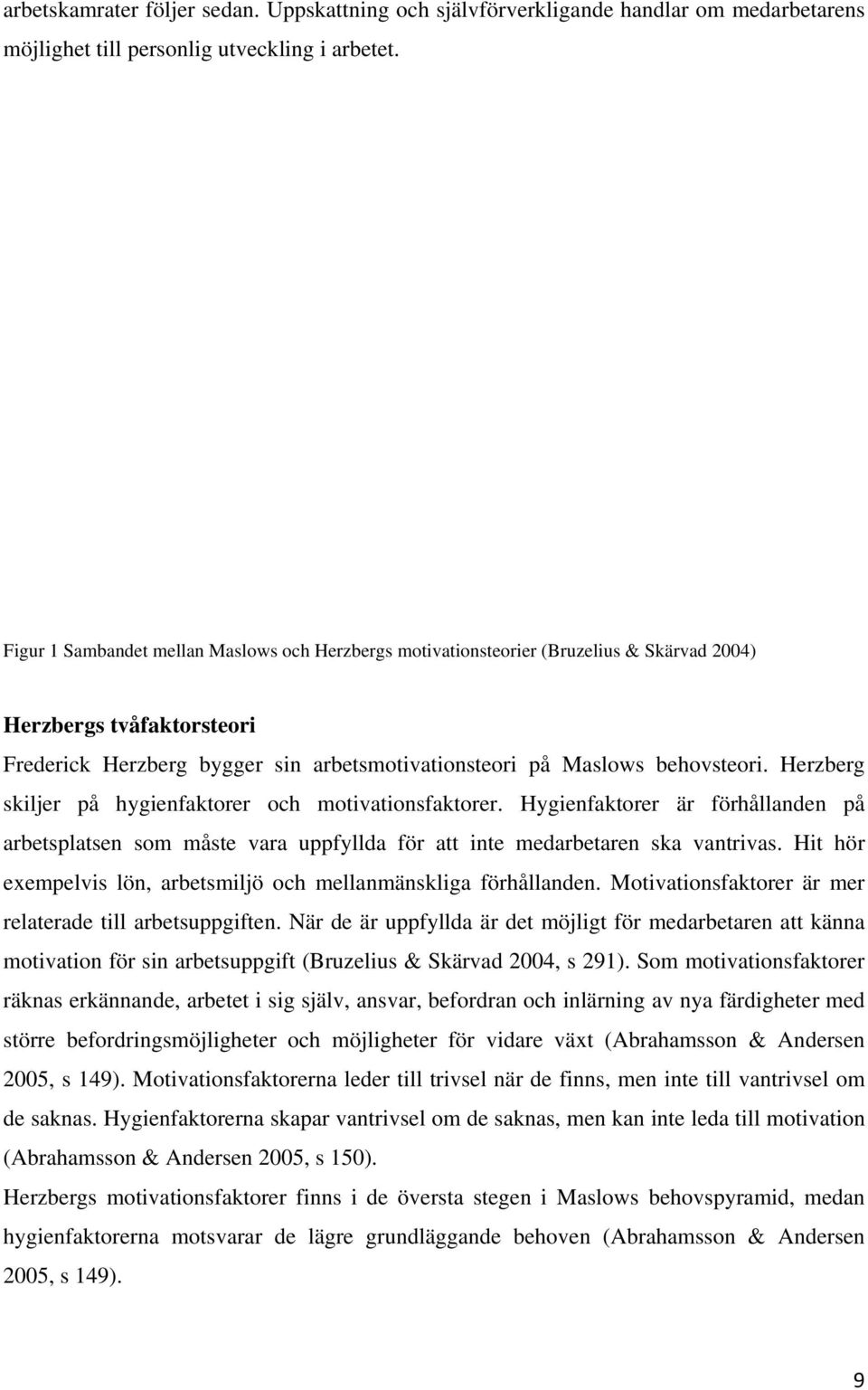 Herzberg skiljer på hygienfaktorer och motivationsfaktorer. Hygienfaktorer är förhållanden på arbetsplatsen som måste vara uppfyllda för att inte medarbetaren ska vantrivas.