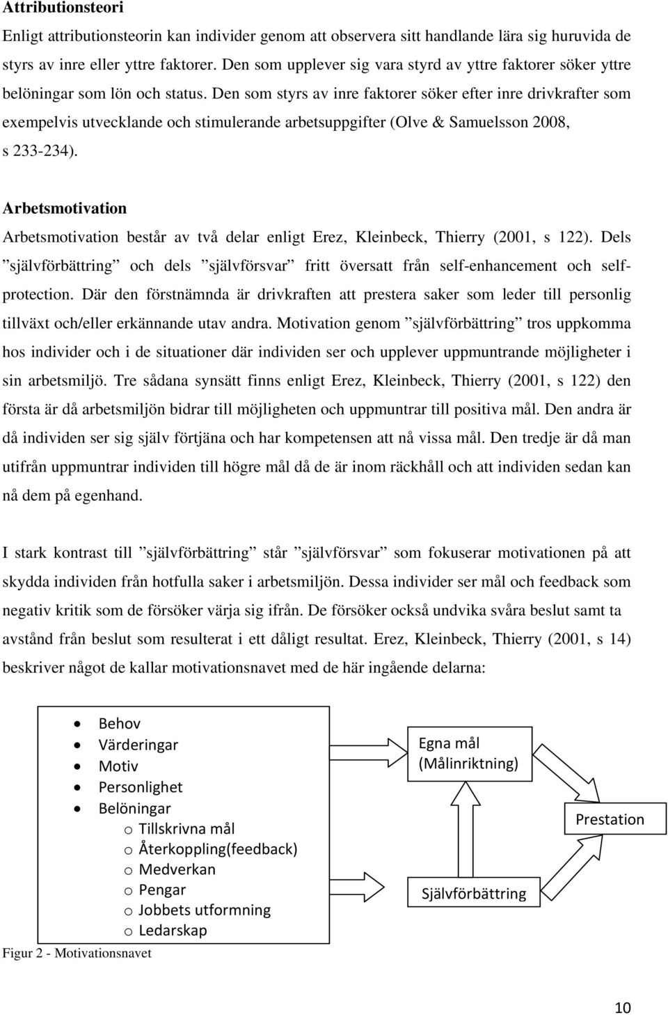 Den som styrs av inre faktorer söker efter inre drivkrafter som exempelvis utvecklande och stimulerande arbetsuppgifter (Olve & Samuelsson 2008, s 233-234).