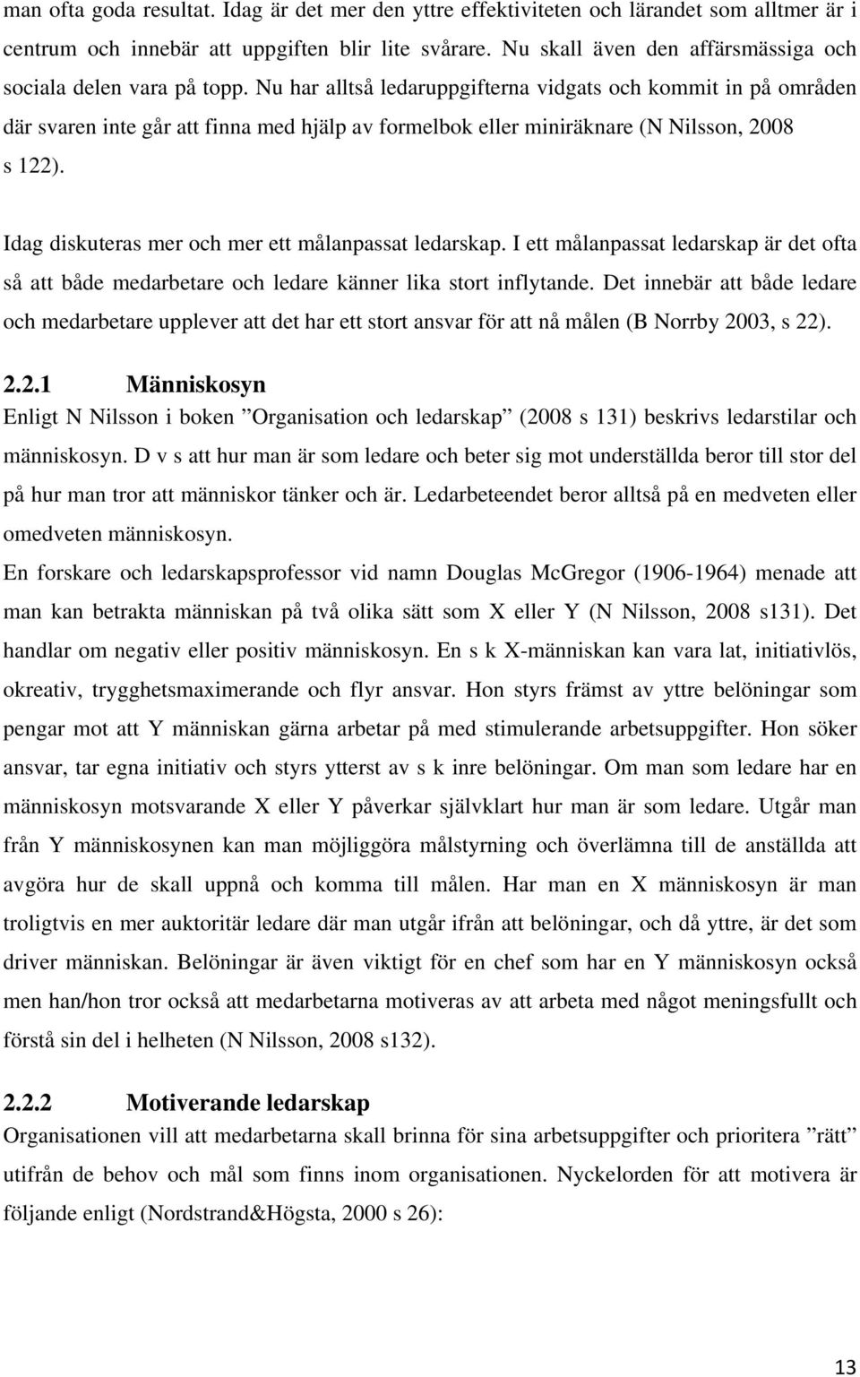 Nu har alltså ledaruppgifterna vidgats och kommit in på områden där svaren inte går att finna med hjälp av formelbok eller miniräknare (N Nilsson, 2008 s 122).
