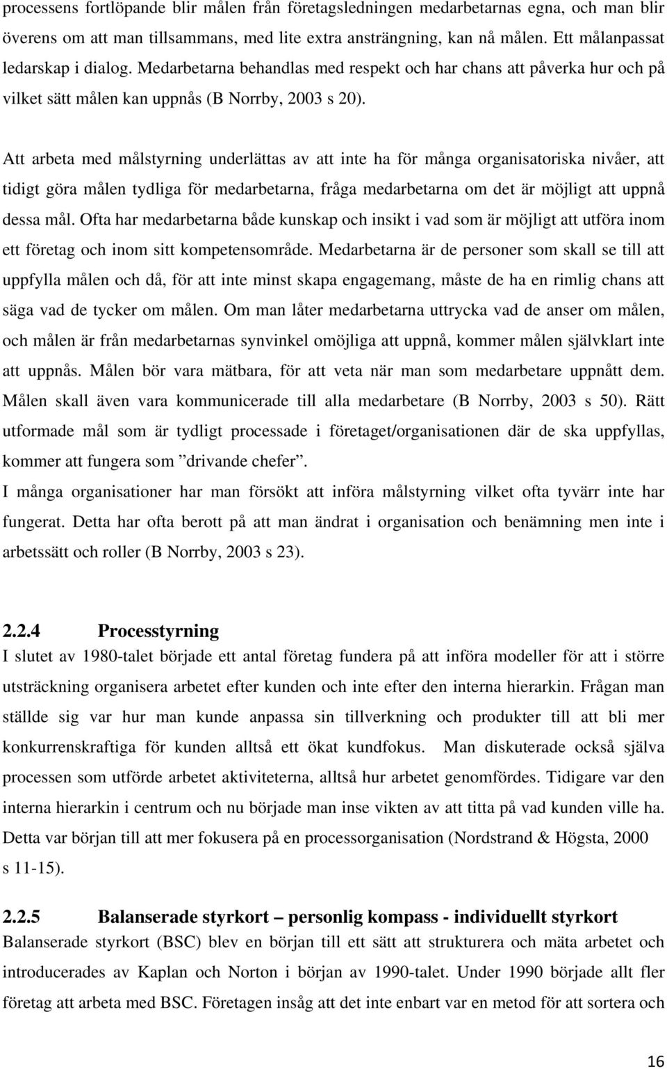 Att arbeta med målstyrning underlättas av att inte ha för många organisatoriska nivåer, att tidigt göra målen tydliga för medarbetarna, fråga medarbetarna om det är möjligt att uppnå dessa mål.