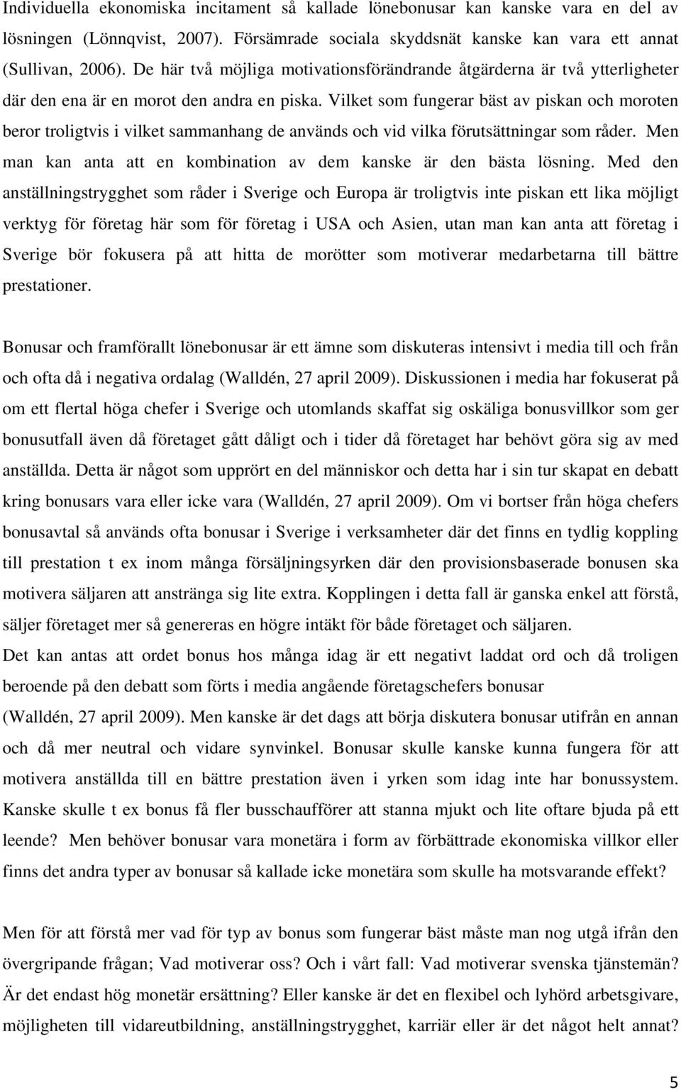Vilket som fungerar bäst av piskan och moroten beror troligtvis i vilket sammanhang de används och vid vilka förutsättningar som råder.