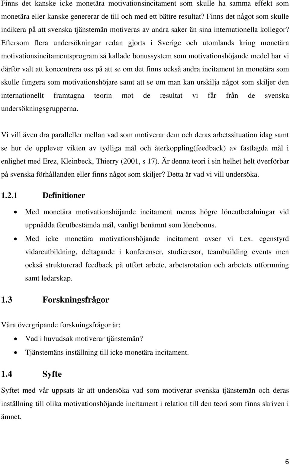 Eftersom flera undersökningar redan gjorts i Sverige och utomlands kring monetära motivationsincitamentsprogram så kallade bonussystem som motivationshöjande medel har vi därför valt att koncentrera