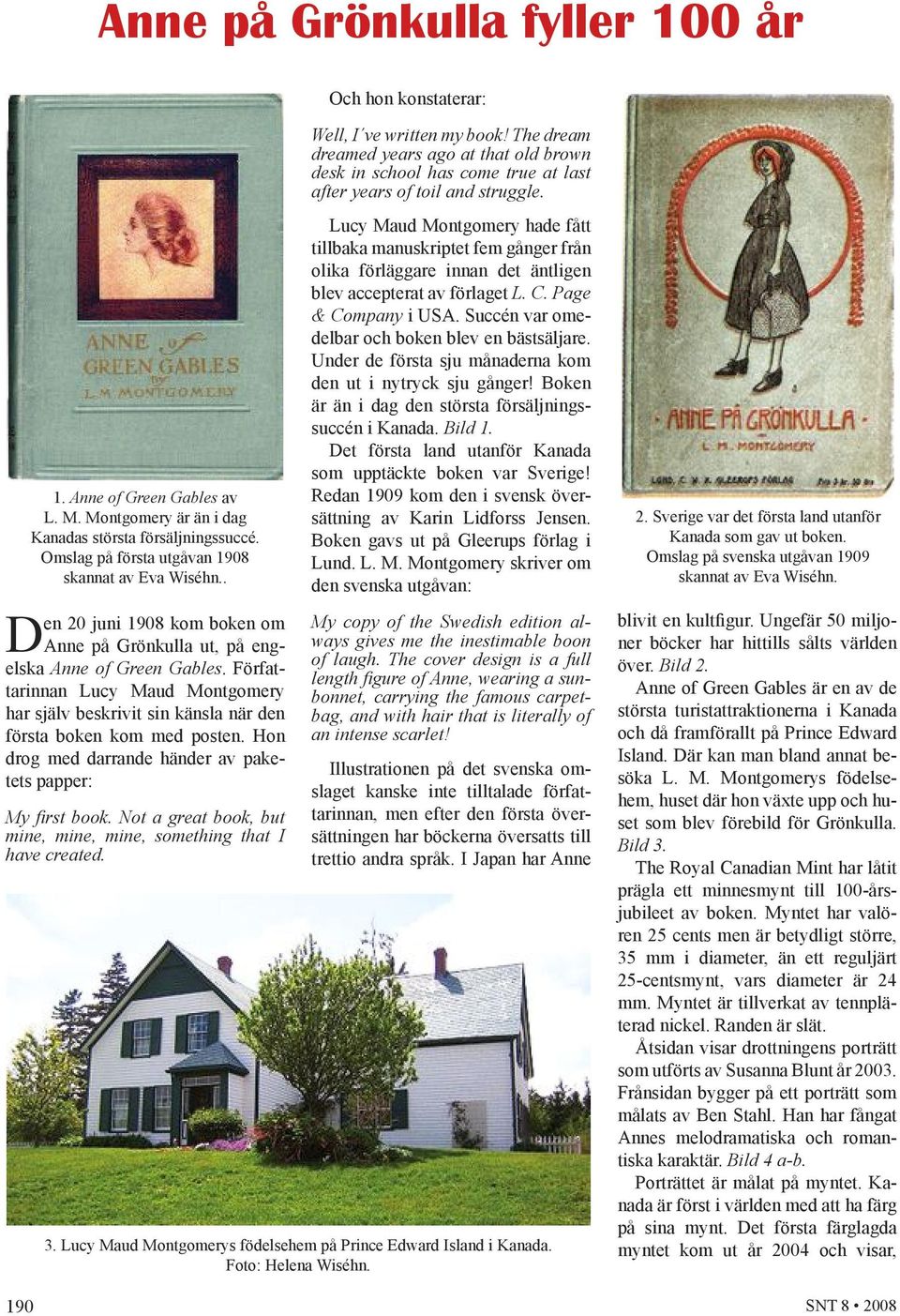 Författarinnan Lucy Maud Montgomery har själv beskrivit sin känsla när den första boken kom med posten. Hon drog med darrande händer av paketets papper: My first book.