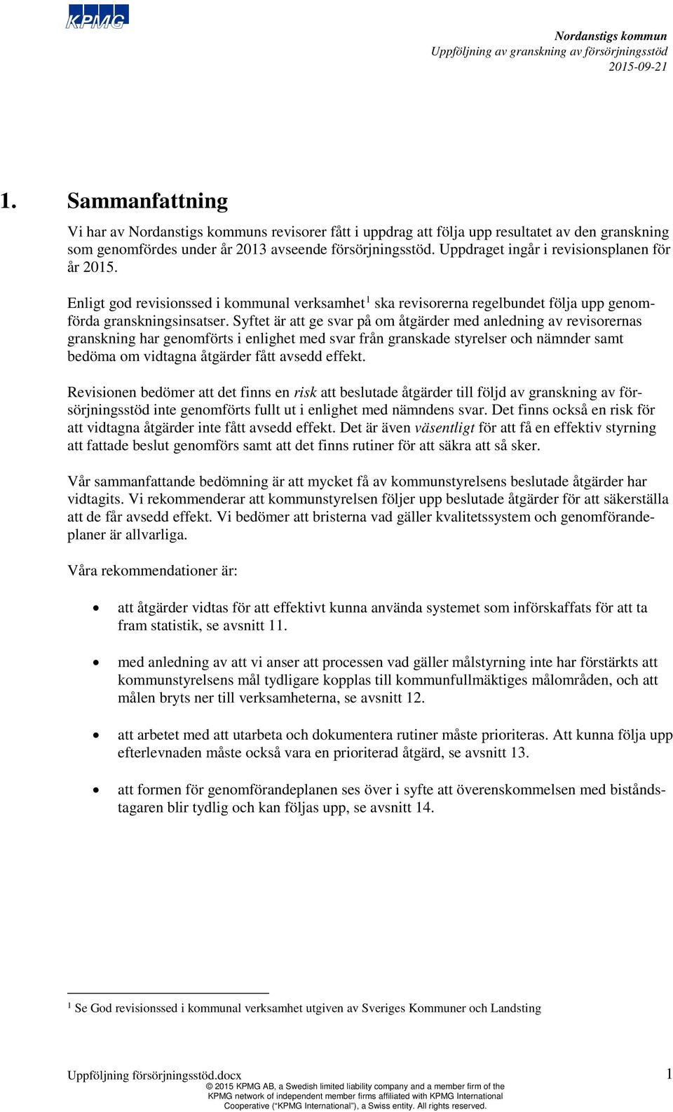 Syftet är att ge svar på om åtgärder med anledning av revisorernas granskning har genomförts i enlighet med svar från granskade styrelser och nämnder samt bedöma om vidtagna åtgärder fått avsedd