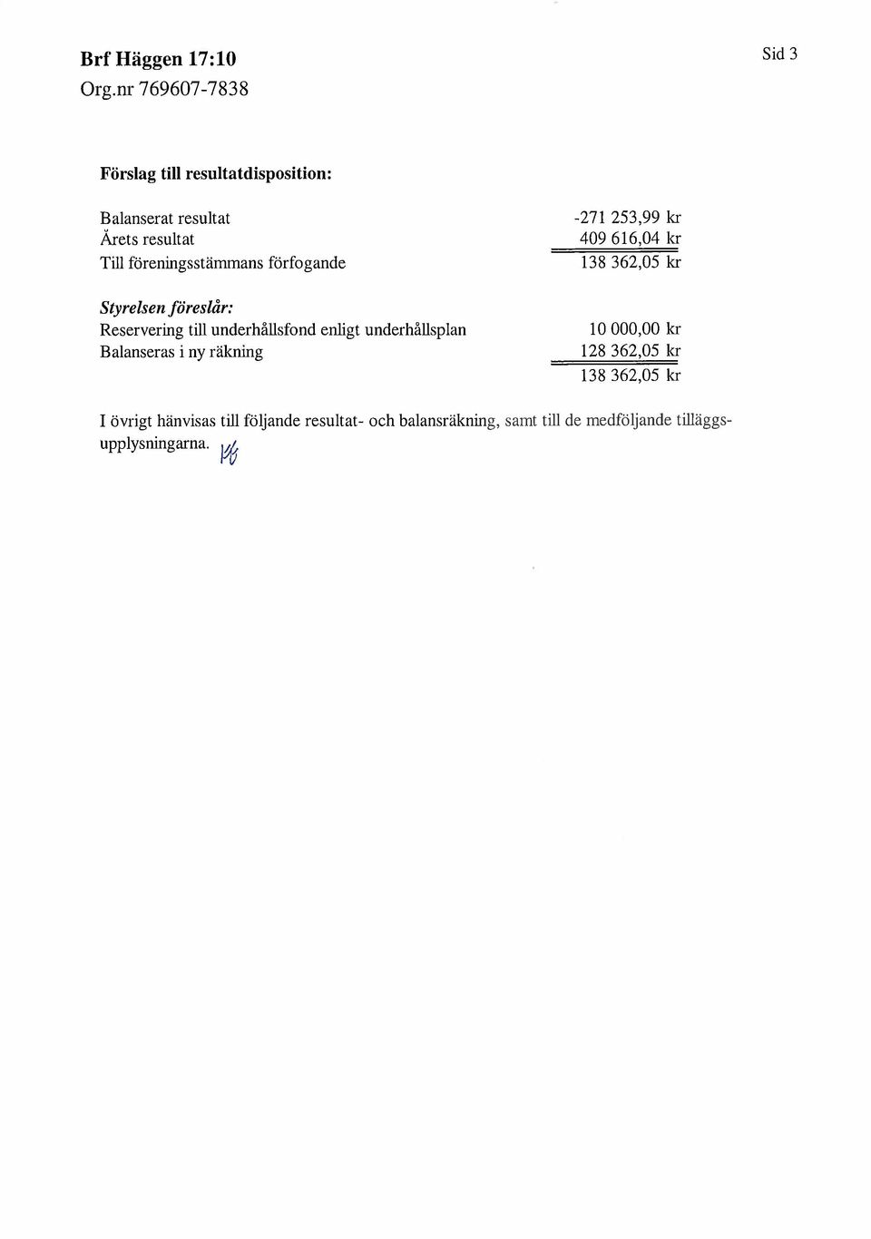 underhållsfond enlgt underhållsplan Balanseras i ny räknig 10000,00 kr 128 362,05 kr 138362,05 kr I