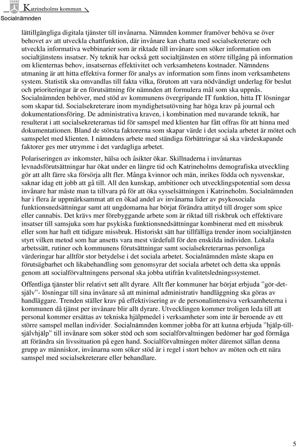 information om socialtjänstens insatser. Ny teknik har också gett socialtjänsten en större tillgång på information om klienternas behov, insatsernas effektivitet och verksamhetens kostnader.