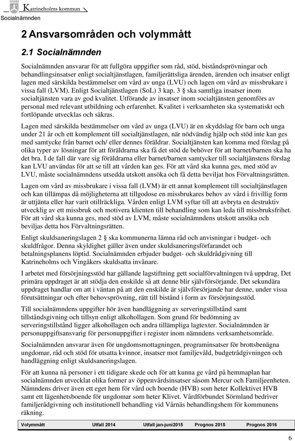 enligt lagen med särskilda bestämmelser om vård av unga (LVU) och lagen om vård av missbrukare i vissa fall (LVM). Enligt Socialtjänstlagen (SoL) 3 kap.