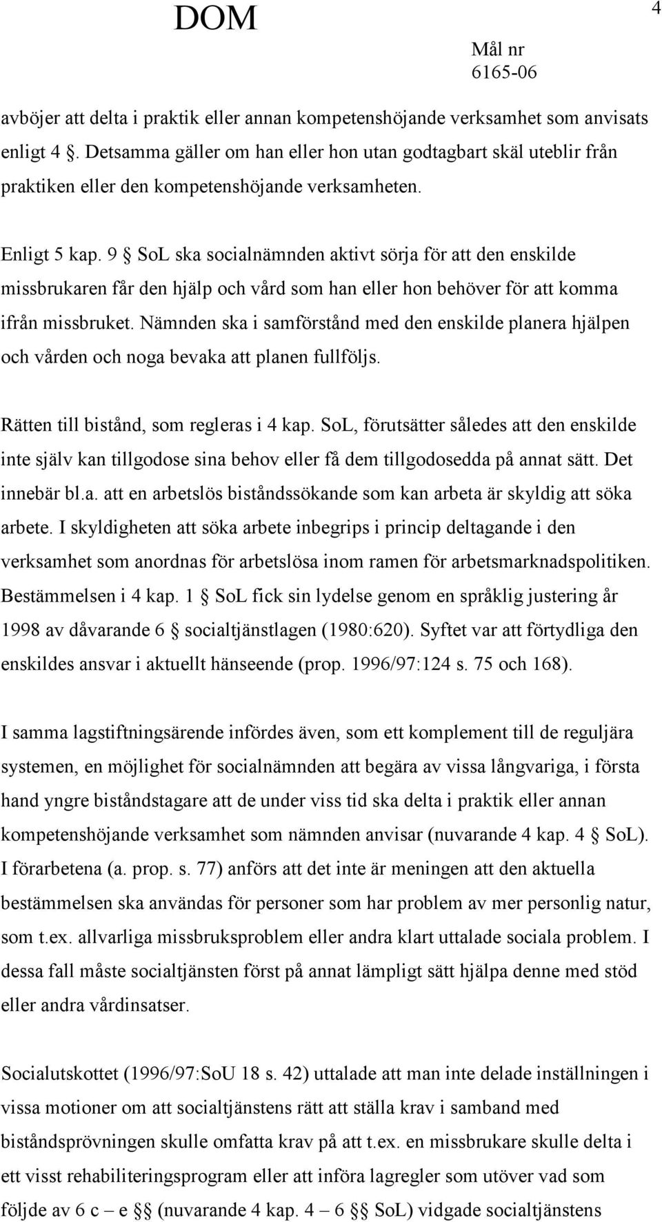 9 SoL ska socialnämnden aktivt sörja för att den enskilde missbrukaren får den hjälp och vård som han eller hon behöver för att komma ifrån missbruket.