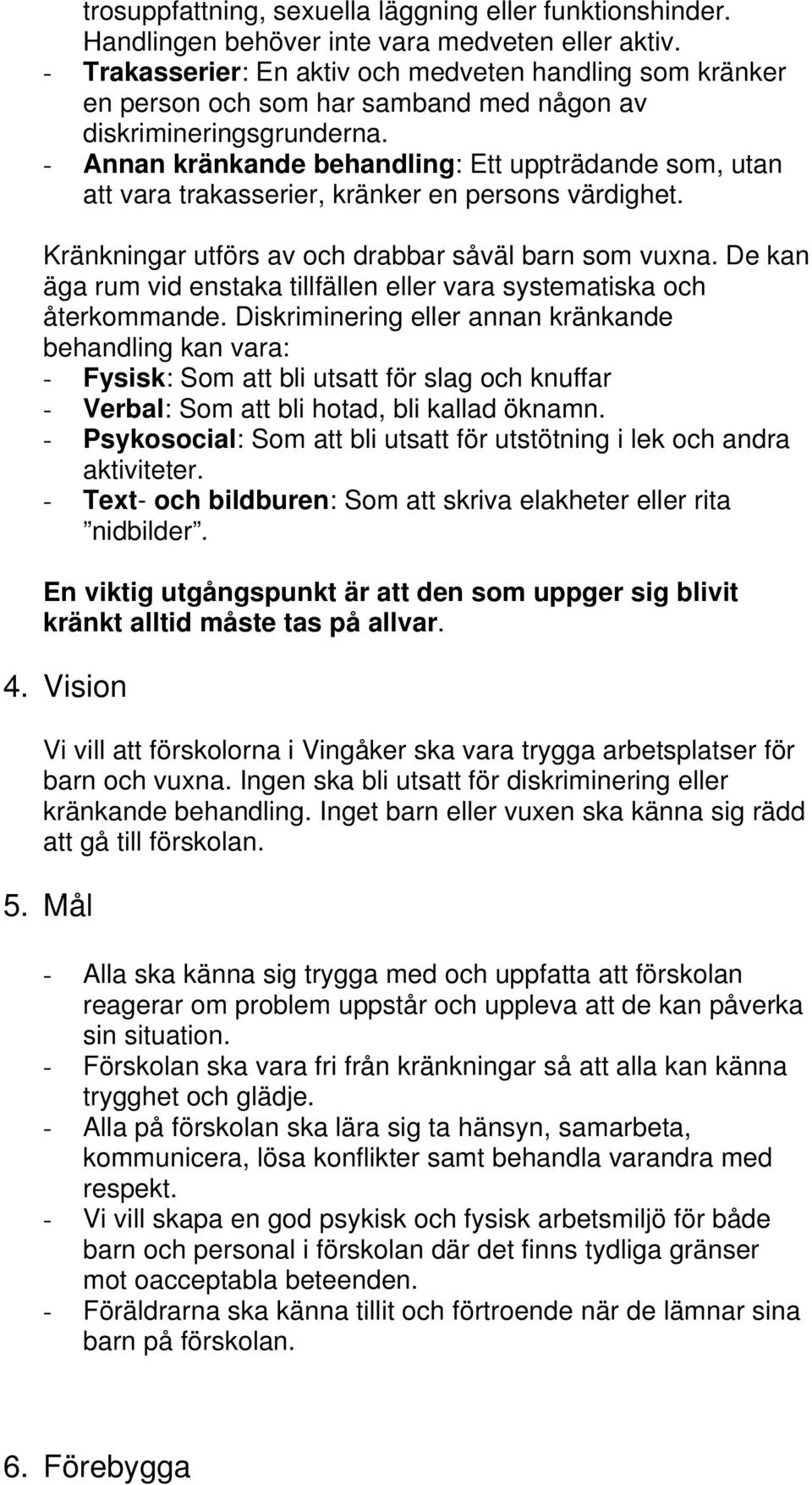 - Annan kränkande behandling: Ett uppträdande som, utan att vara trakasserier, kränker en persons värdighet. Kränkningar utförs av och drabbar såväl barn som vuxna.