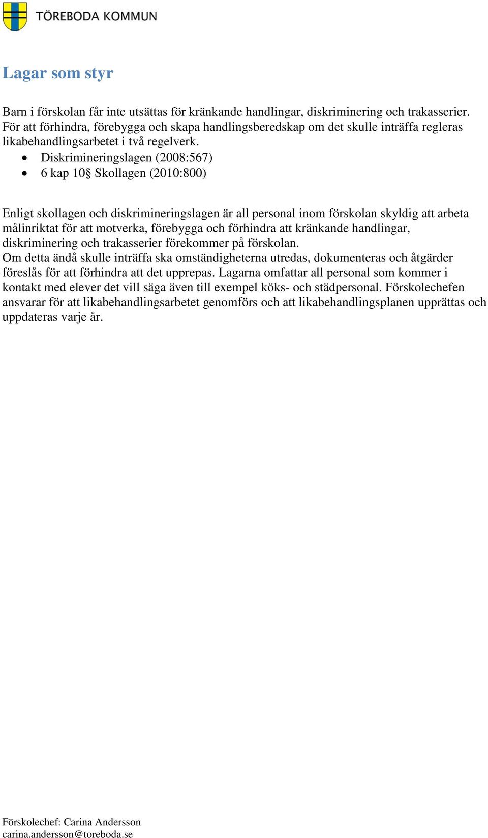 Diskrimineringslagen (2008:567) 6 kap 10 Skollagen (2010:800) Enligt skollagen och diskrimineringslagen är all personal inom förskolan skyldig att arbeta målinriktat för att motverka, förebygga och