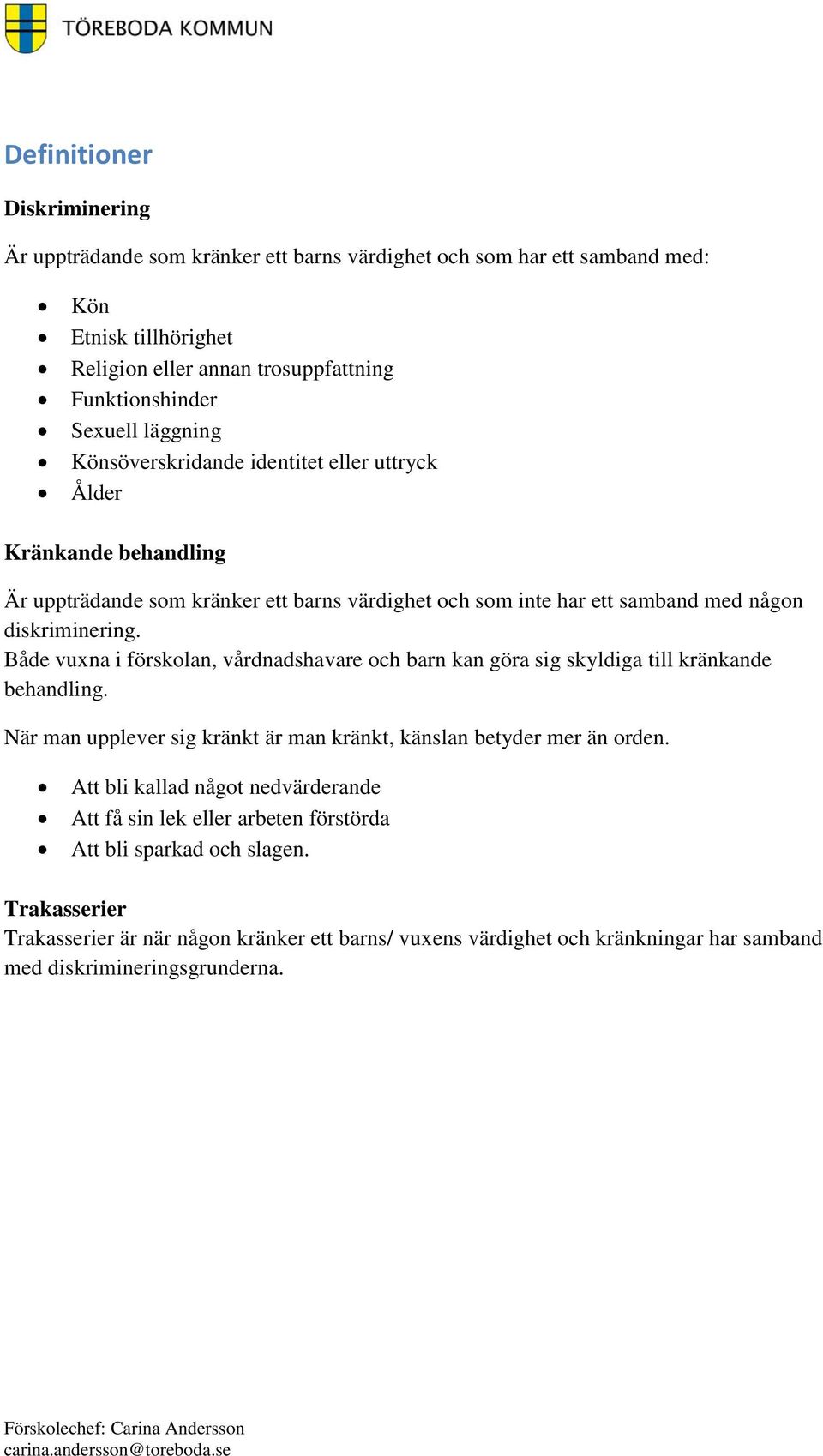 Både vuxna i förskolan, vårdnadshavare och barn kan göra sig skyldiga till kränkande behandling. När man upplever sig kränkt är man kränkt, känslan betyder mer än orden.