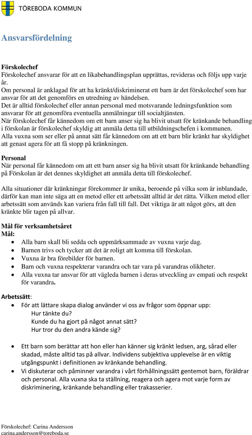 Det är alltid förskolechef eller annan personal med motsvarande ledningsfunktion som ansvarar för att genomföra eventuella anmälningar till socialtjänsten.