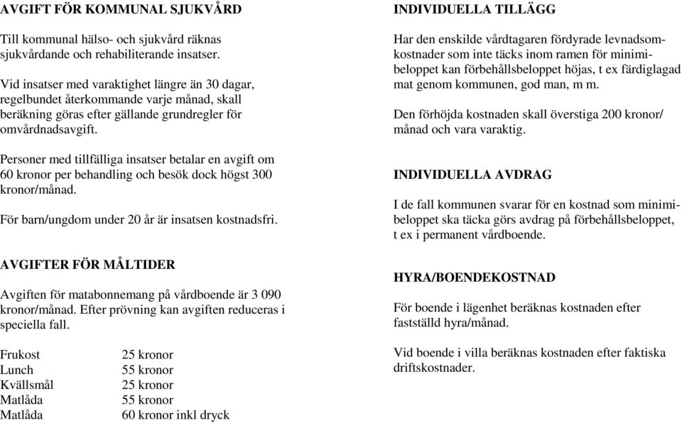 Personer med tillfälliga insatser betalar en avgift om 60 kronor per behandling och besök dock högst 300 kronor/månad. För barn/ungdom under 20 år är insatsen kostnadsfri.