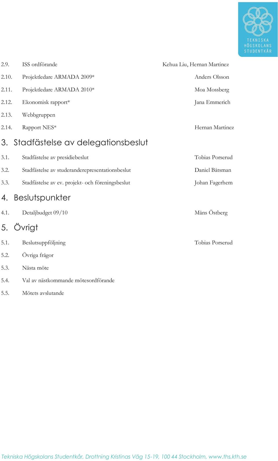 3. Stadfästelse av ev. projekt- och föreningsbeslut Johan Fagerhem 4. Beslutspunkter 4.1. Detaljbudget 09/10 Måns Östberg 5. Övrigt 5.1. Beslutsuppföljning Tobias Porserud 5.2.