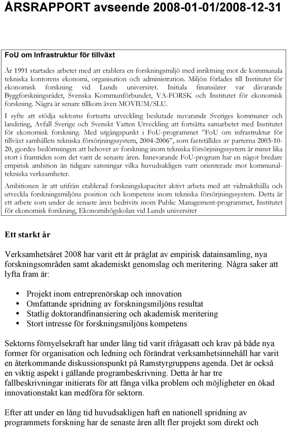 Initiala finansiärer var dåvarande Byggforskningsrådet, Svenska Kommunförbundet, VA-FORSK och Institutet för ekonomisk forskning. Några år senare tillkom även MOVIUM/SLU.