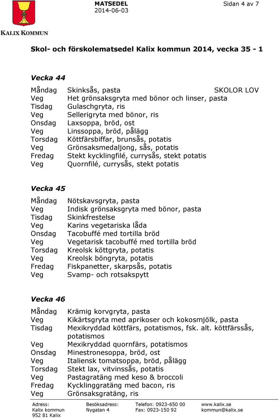 bönor, pasta Skinkfrestelse Karins vegetariska låda Tacobuffé med tortilla bröd etarisk tacobuffé med tortilla bröd Kreolsk köttgryta, potatis Kreolsk böngryta, potatis Fiskpanetter, skarpsås,