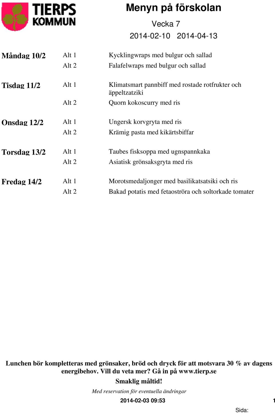 med ris Alt 2 Krämig pasta med kikärtsbiffar Torsdag 13/2 Alt 1 Taubes fisksoppa med ugnspannkaka Alt 2 Asiatisk grönsaksgryta med