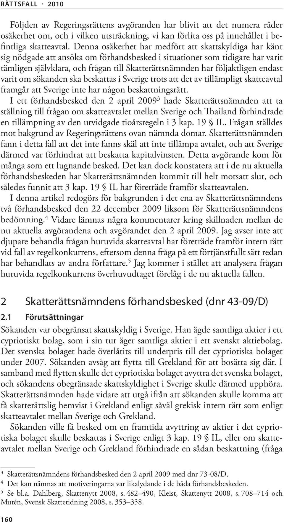 följaktligen endast varit om sökanden ska beskattas i Sverige trots att det av tillämpligt skatteavtal framgår att Sverige inte har någon beskattningsrätt.