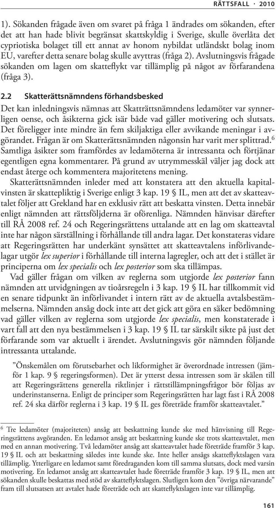 . Avslutningsvis frågade sökanden om lagen om skatteflykt var tillämplig på något av förfarandena (fråga 3). 2.