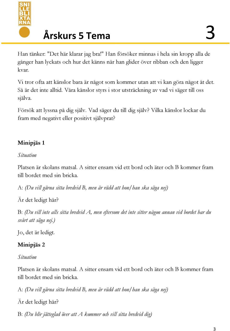 Försök att lyssna på dig själv. Vad säger du till dig själv? Vilka känslor lockar du fram med negativt eller positivt självprat? Minipjäs 1 Platsen är skolans matsal.