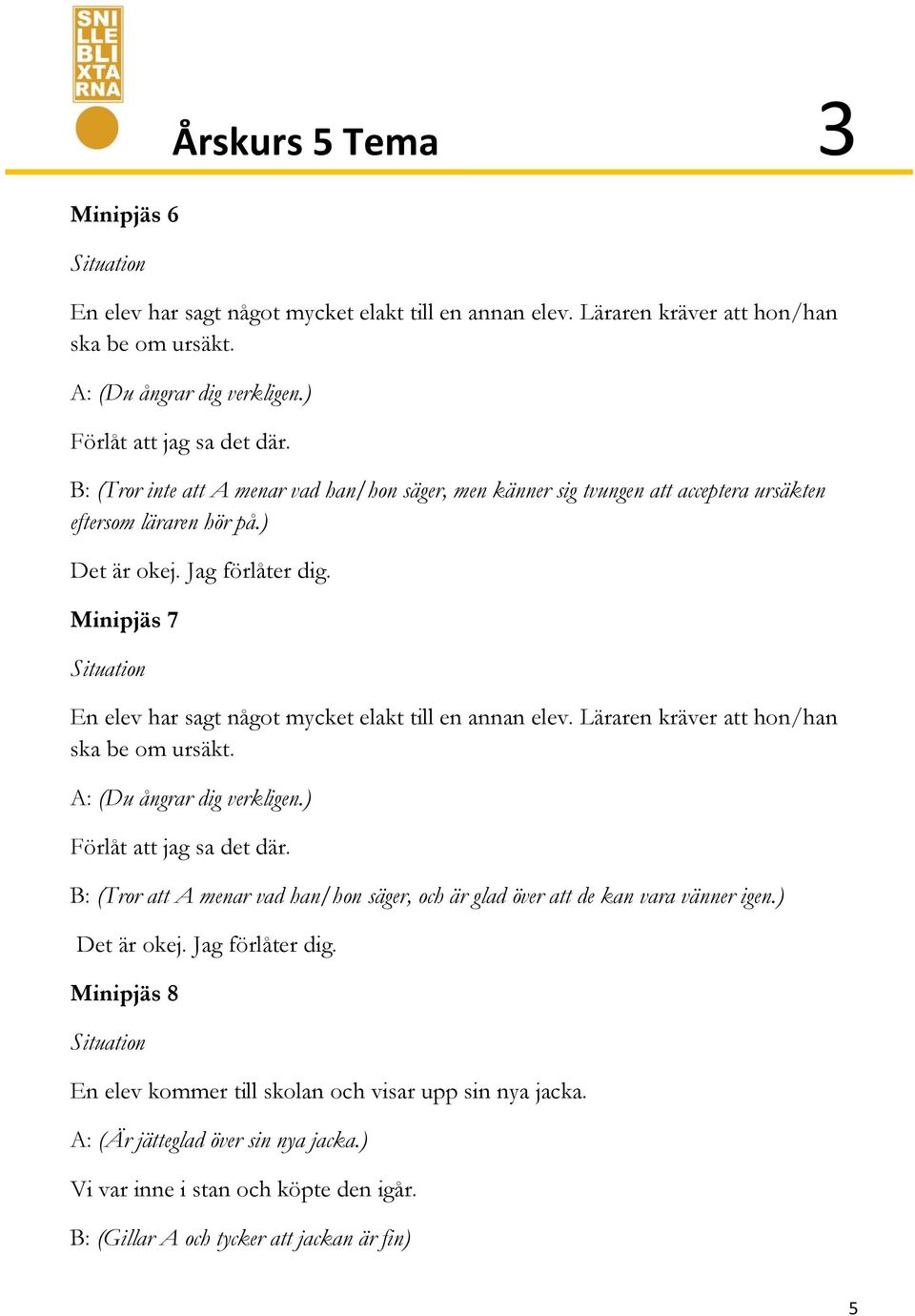 Minipjäs 7 En elev har sagt något mycket elakt till en annan elev. Läraren kräver att hon/han ska be om ursäkt. A: (Du ångrar dig verkligen.) Förlåt att jag sa det där.