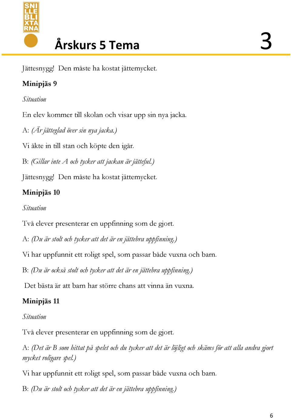 A: (Du är stolt och tycker att det är en jättebra uppfinning.) Vi har uppfunnit ett roligt spel, som passar både vuxna och barn. B: (Du är också stolt och tycker att det är en jättebra uppfinning.