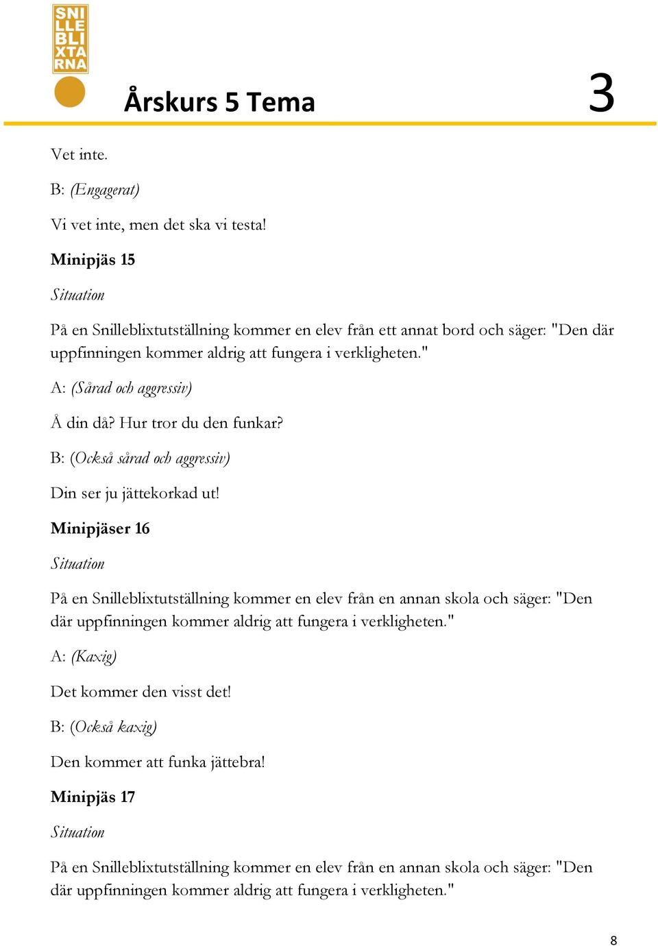 " A: (Sårad och aggressiv) Å din då? Hur tror du den funkar? B: (Också sårad och aggressiv) Din ser ju jättekorkad ut!