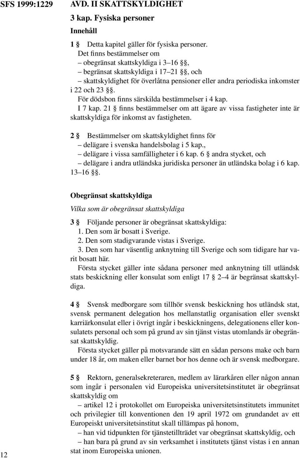 För dödsbon finns särskilda bestämmelser i 4 kap. I 7 kap. 21 finns bestämmelser om att ägare av vissa fastigheter inte är skattskyldiga för inkomst av fastigheten.