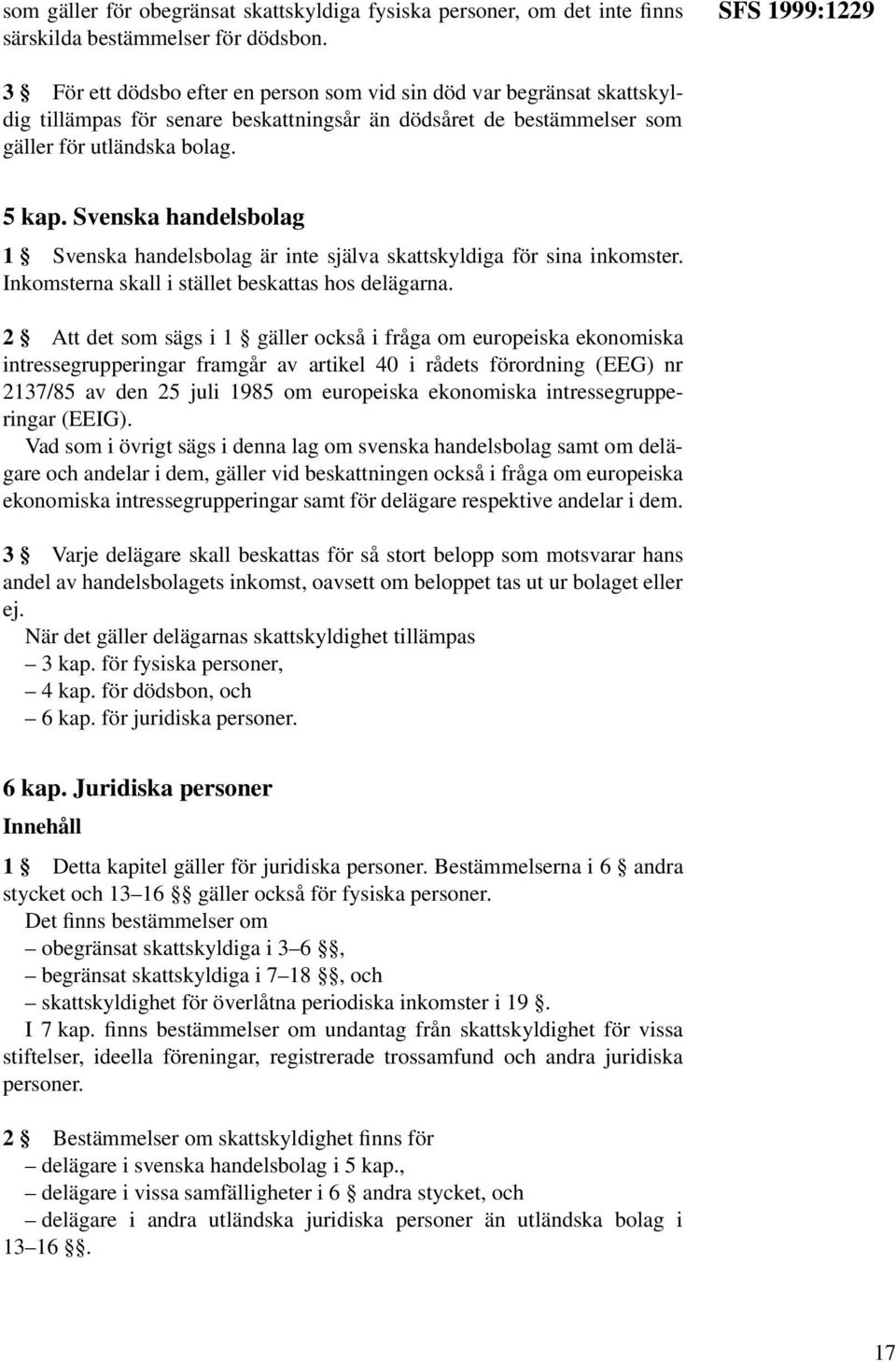 Svenska handelsbolag 1 Svenska handelsbolag är inte själva skattskyldiga för sina inkomster. Inkomsterna skall i stället beskattas hos delägarna.