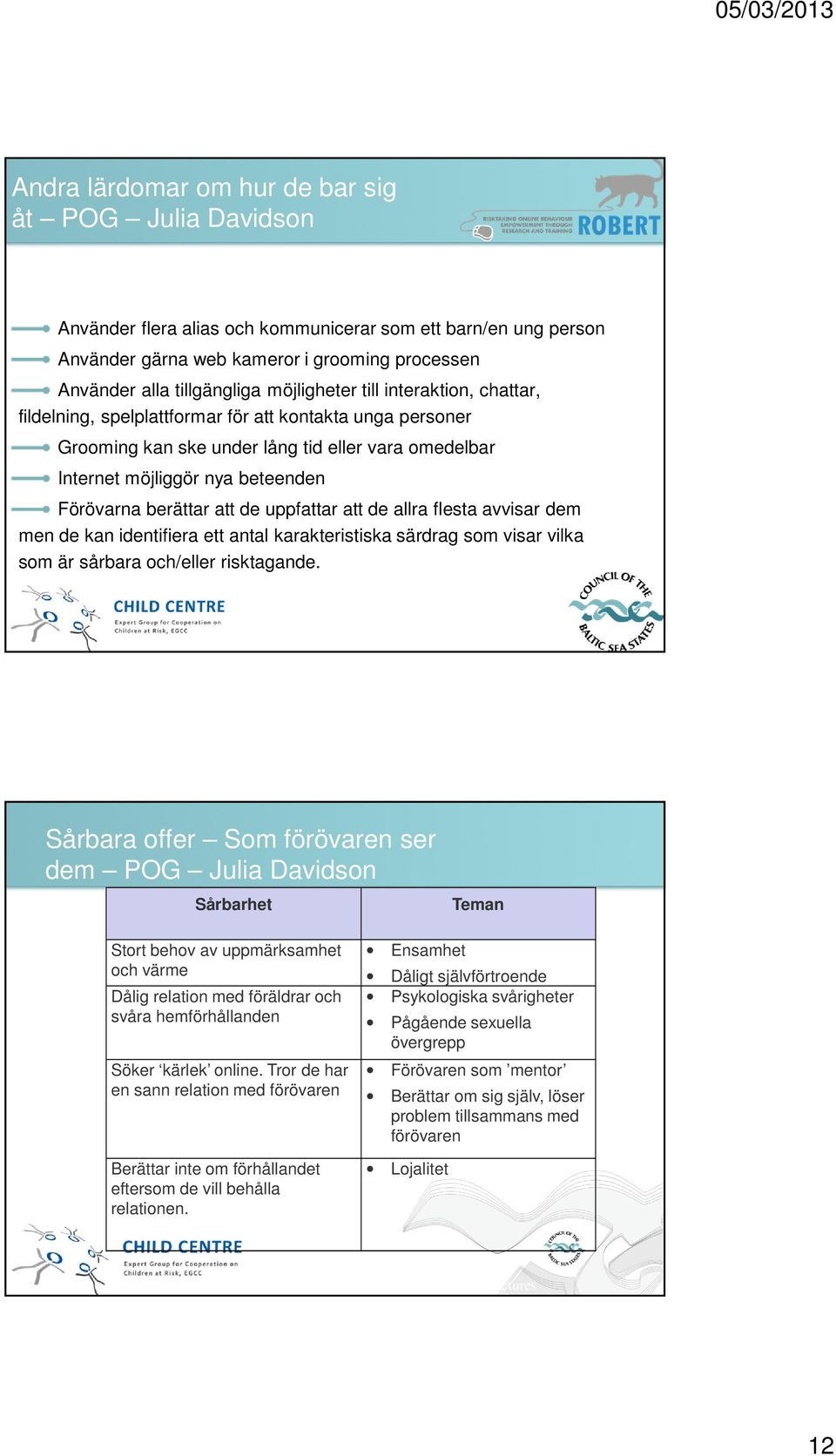 berättar att de uppfattar att de allra flesta avvisar dem men de kan identifiera ett antal karakteristiska särdrag som visar vilka som är sårbara och/eller risktagande.