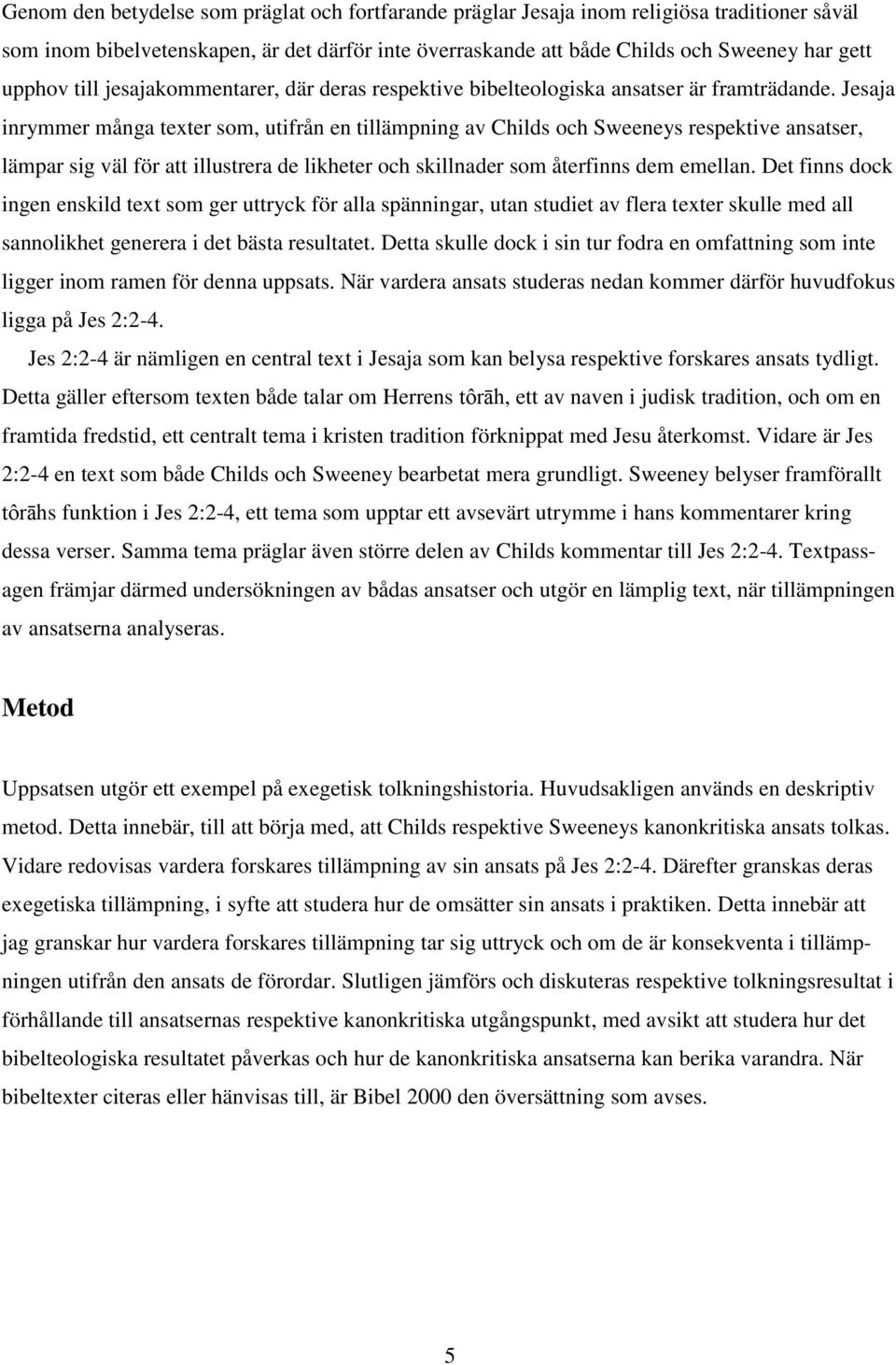 Jesaja inrymmer många texter som, utifrån en tillämpning av Childs och Sweeneys respektive ansatser, lämpar sig väl för att illustrera de likheter och skillnader som återfinns dem emellan.