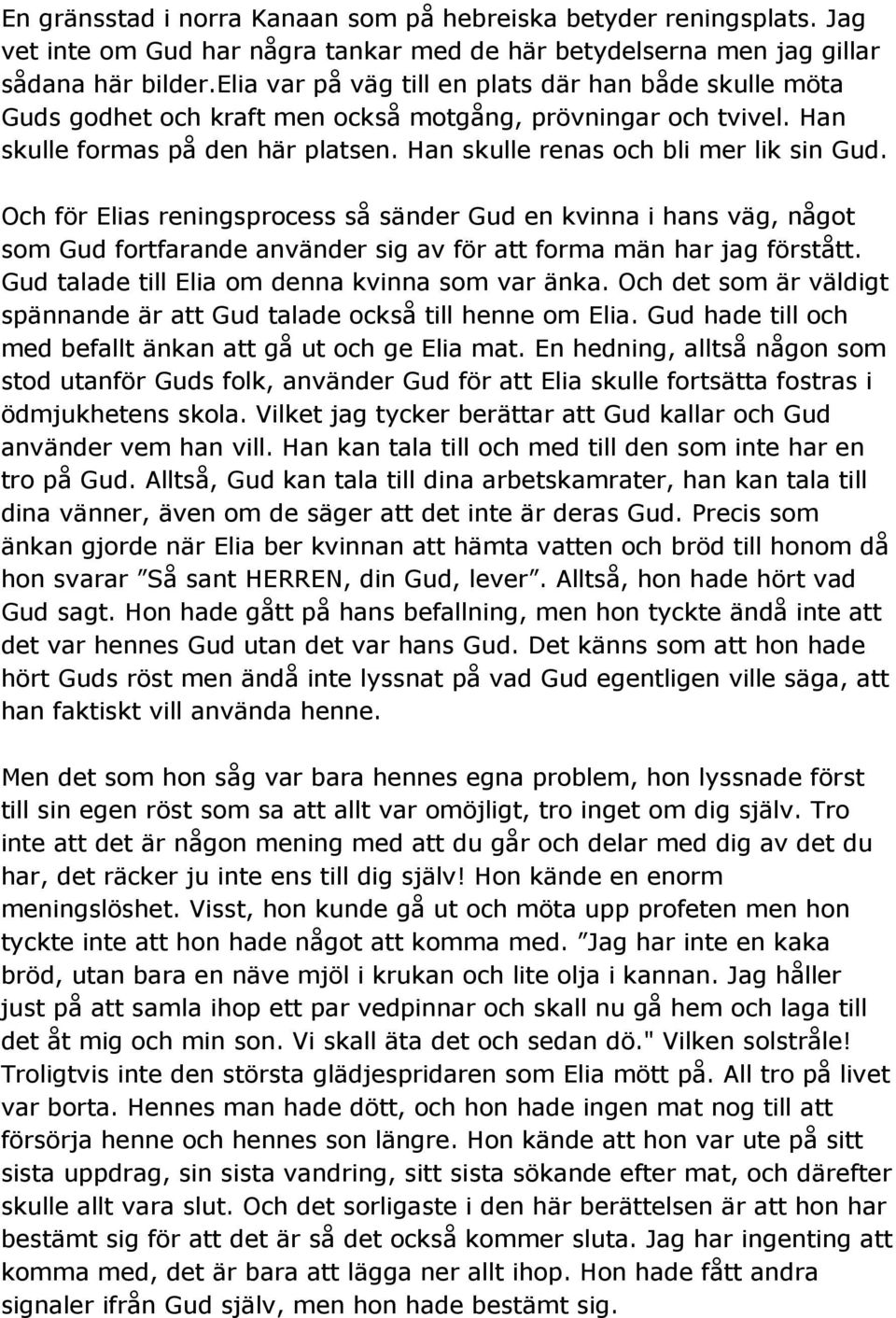 Och för Elias reningsprocess så sänder Gud en kvinna i hans väg, något som Gud fortfarande använder sig av för att forma män har jag förstått. Gud talade till Elia om denna kvinna som var änka.