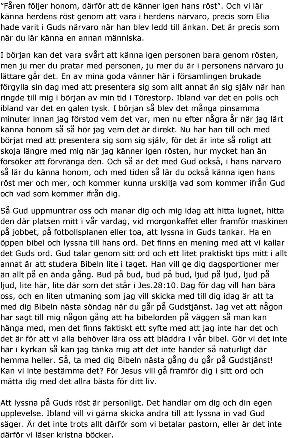 I början kan det vara svårt att känna igen personen bara genom rösten, men ju mer du pratar med personen, ju mer du är i personens närvaro ju lättare går det.