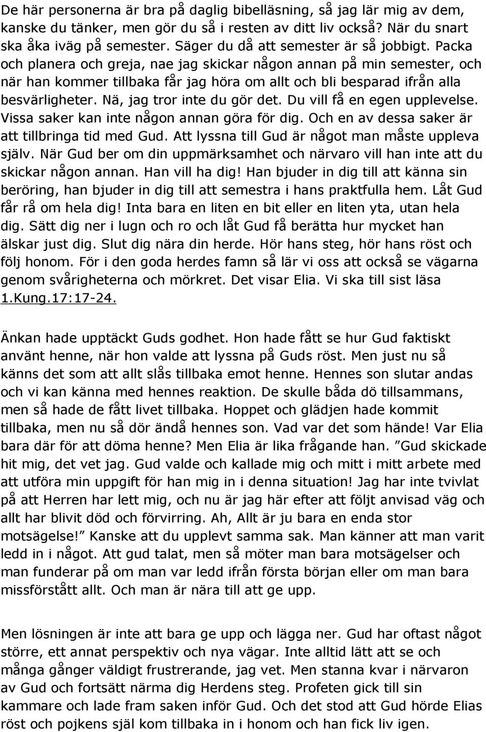 Packa och planera och greja, nae jag skickar någon annan på min semester, och när han kommer tillbaka får jag höra om allt och bli besparad ifrån alla besvärligheter. Nä, jag tror inte du gör det.