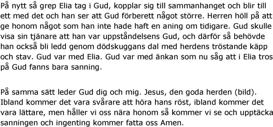 Gud skulle visa sin tjänare att han var uppståndelsens Gud, och därför så behövde han också bli ledd genom dödskuggans dal med herdens tröstande käpp och stav. Gud var med Elia.