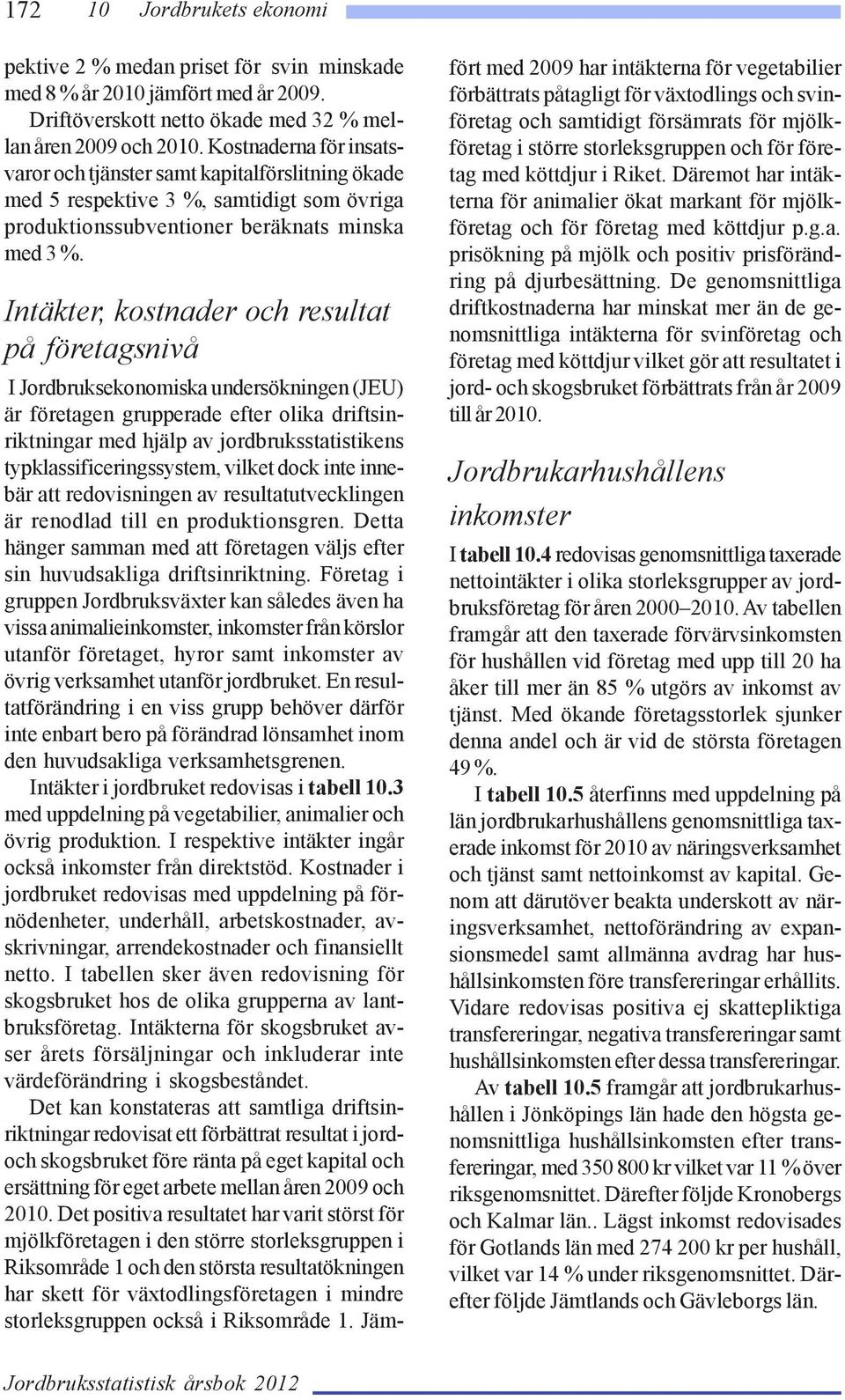 Intäkter, kostnader och resultat på företagsnivå I Jordbruksekonomiska undersökningen (JEU) är företagen grupperade efter olika driftsinriktningar med hjälp av jordbruksstatistikens