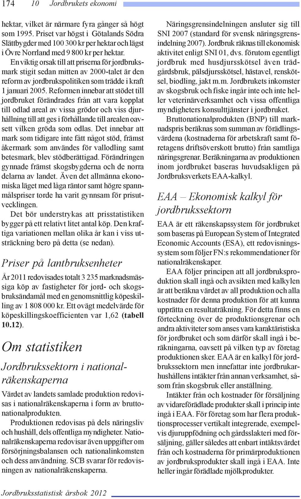 Reformen innebar att stödet till jordbruket förändrades från att vara kopplat till odlad areal av vissa grödor och viss djurhållning till att ges i förhållande till arealen oavsett vilken gröda som