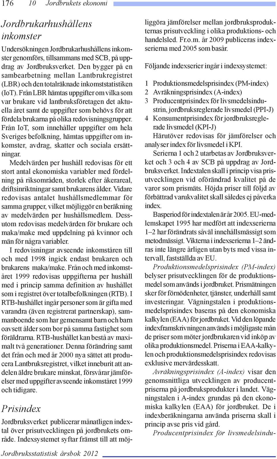 Från LBR hämtas uppgifter om vilka som var brukare vid lantbruksföretagen det aktuella året samt de uppgifter som behövs för att fördela brukarna på olika redovisningsgrupper.