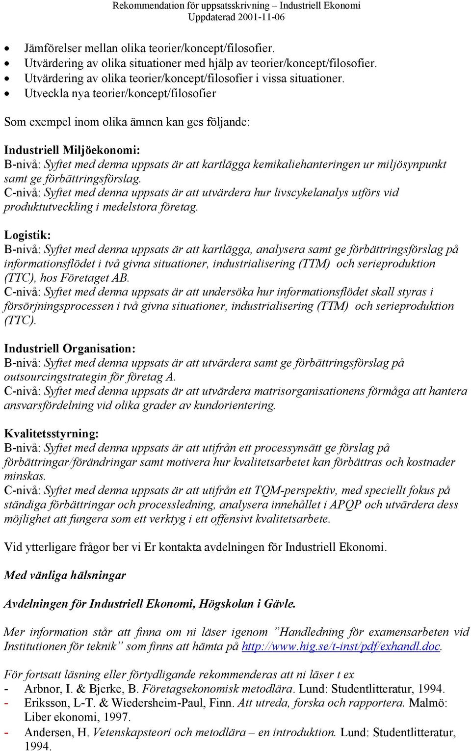 miljösynpunkt samt ge förbättringsförslag. C-nivå: Syftet med denna uppsats är att utvärdera hur livscykelanalys utförs vid produktutveckling i medelstora företag.