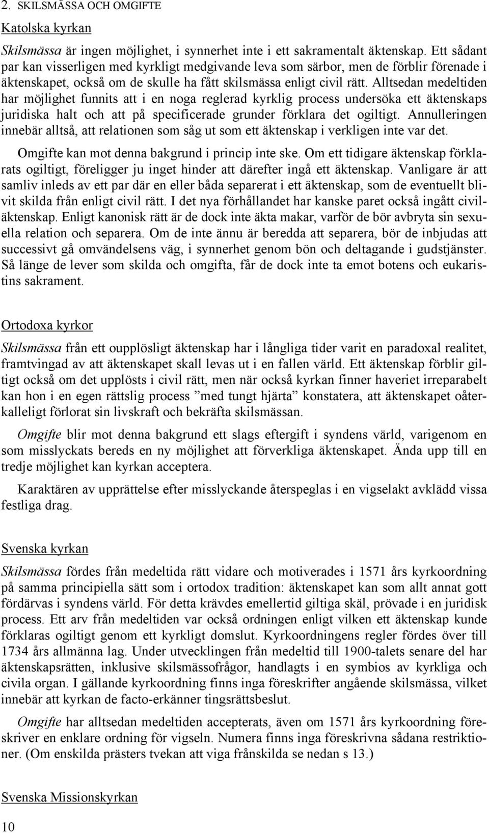 Alltsedan medeltiden har möjlighet funnits att i en noga reglerad kyrklig process undersöka ett äktenskaps juridiska halt och att på specificerade grunder förklara det ogiltigt.