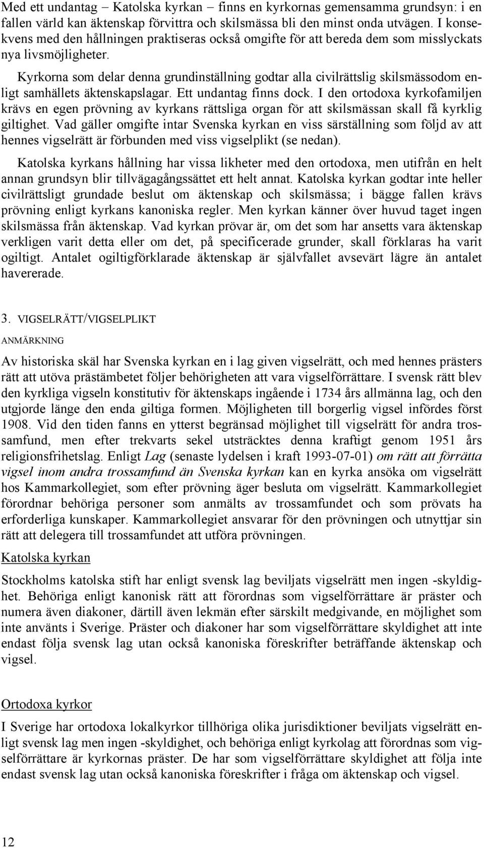 Kyrkorna som delar denna grundinställning godtar alla civilrättslig skilsmässodom enligt samhällets äktenskapslagar. Ett undantag finns dock.