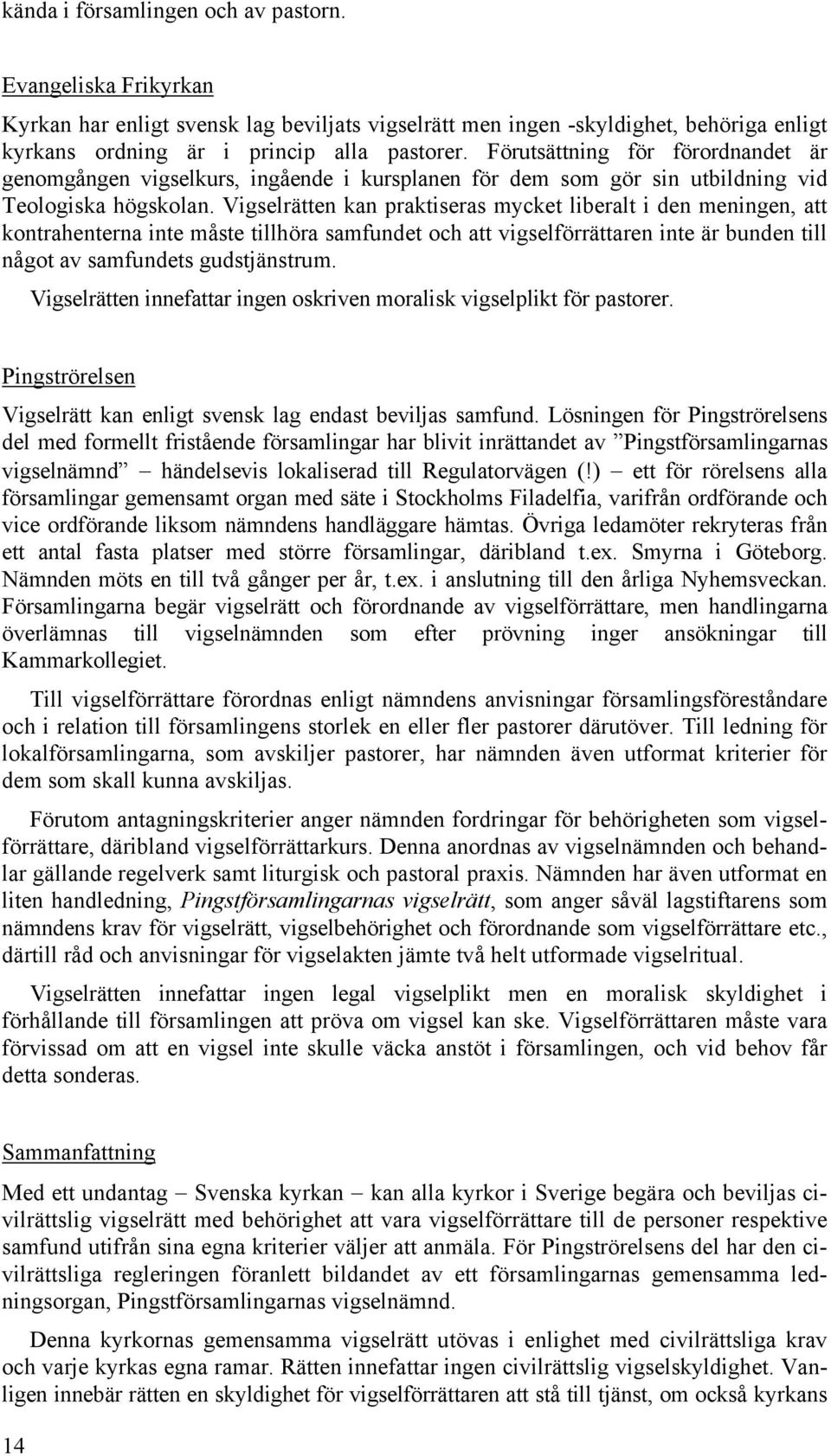 Vigselrätten kan praktiseras mycket liberalt i den meningen, att kontrahenterna inte måste tillhöra samfundet och att vigselförrättaren inte är bunden till något av samfundets gudstjänstrum.